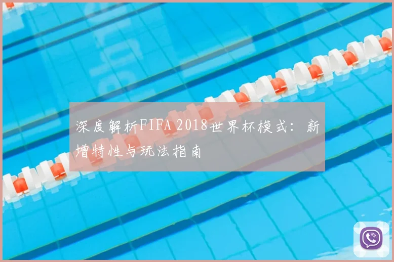深度解析FIFA 2018世界杯模式：新增特性与玩法指南