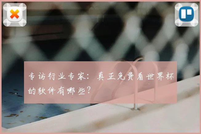 专访行业专家：真正免费看世界杯的软件有哪些？