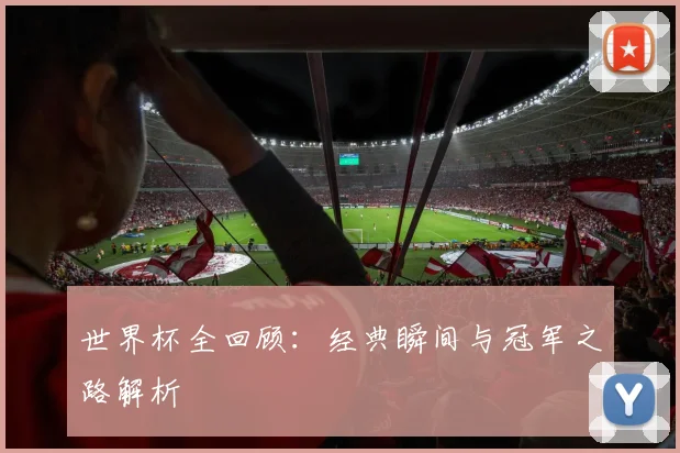 世界杯全回顾：经典瞬间与冠军之路解析