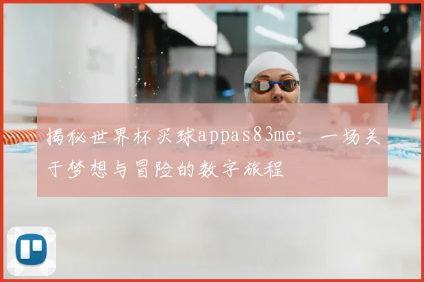 揭秘世界杯买球appas83me：一场关于梦想与冒险的数字旅程