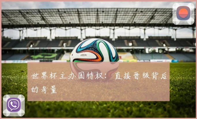 世界杯主办国特权：直接晋级背后的考量