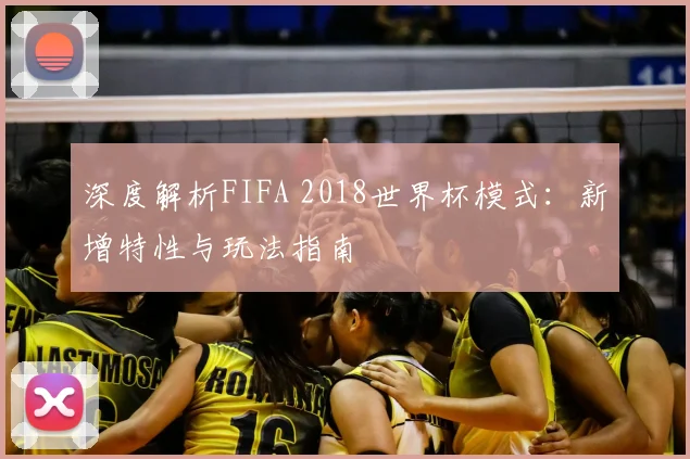 深度解析FIFA 2018世界杯模式：新增特性与玩法指南