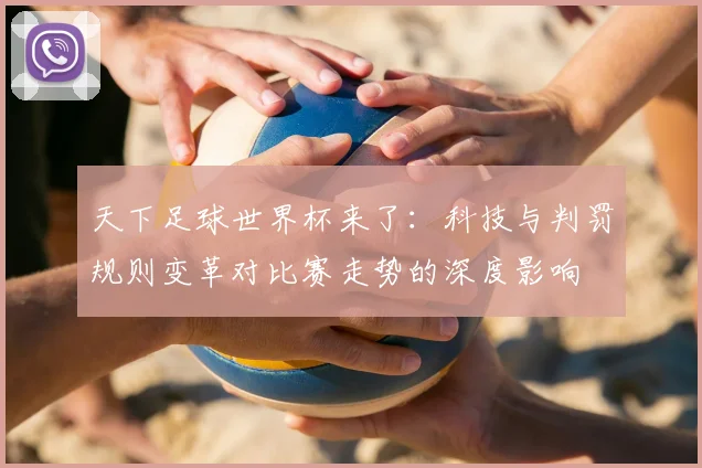 天下足球世界杯来了：科技与判罚规则变革对比赛走势的深度影响