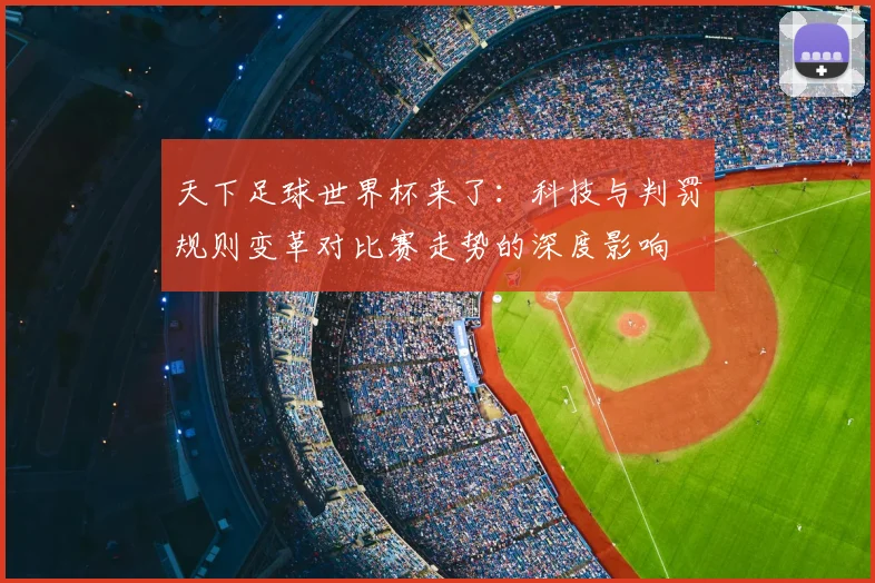 天下足球世界杯来了：科技与判罚规则变革对比赛走势的深度影响