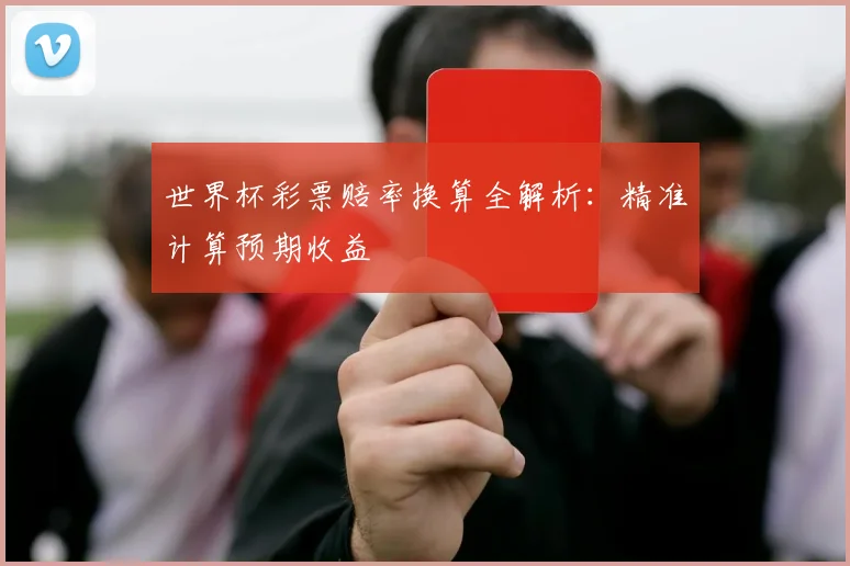 世界杯彩票赔率换算全解析：精准计算预期收益