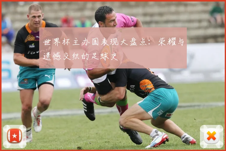 世界杯主办国表现大盘点：荣耀与遗憾交织的足球史