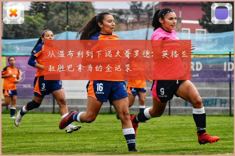 从温布利到下诺夫哥罗德：英格兰狂胜巴拿马的全记录