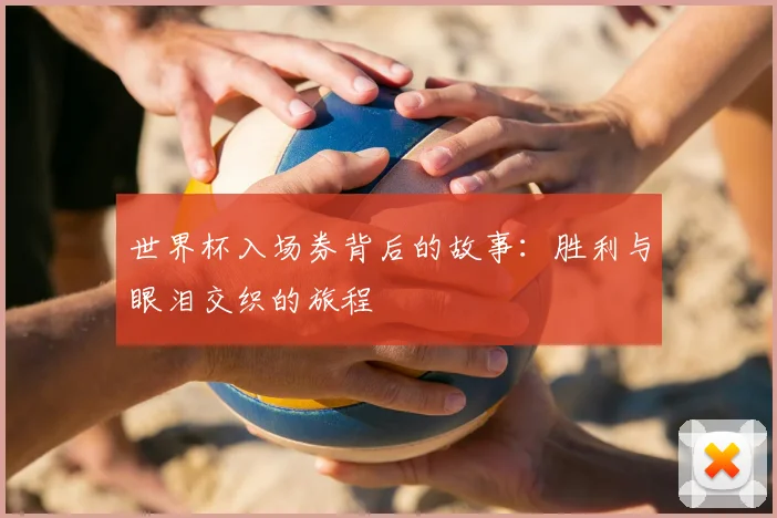 世界杯入场券背后的故事：胜利与眼泪交织的旅程