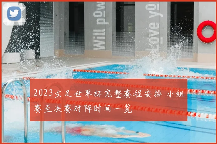 2023女足世界杯完整赛程安排 小组赛至决赛对阵时间一览