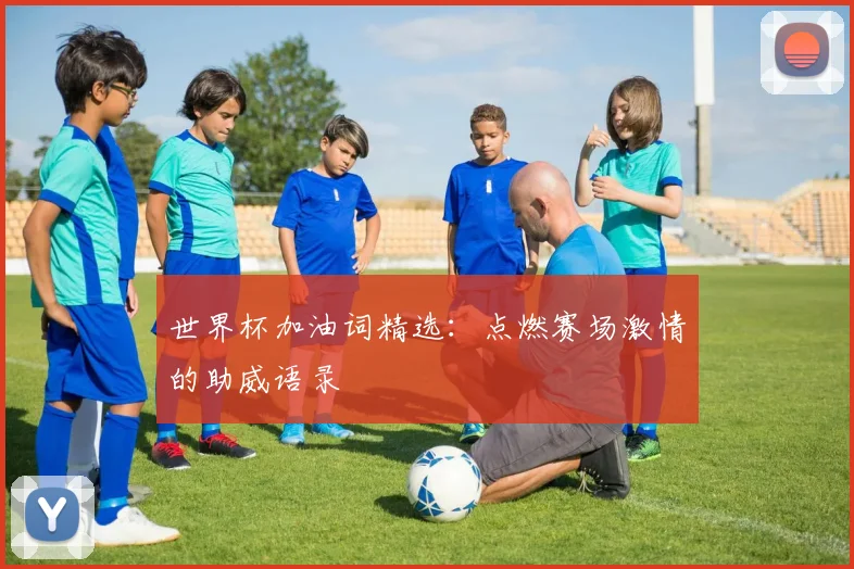 世界杯加油词精选：点燃赛场激情的助威语录
