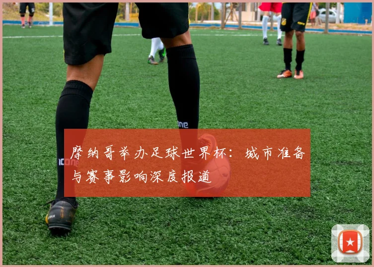 摩纳哥举办足球世界杯：城市准备与赛事影响深度报道