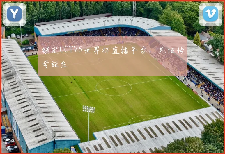 锁定CCTV5世界杯直播平台，见证传奇诞生