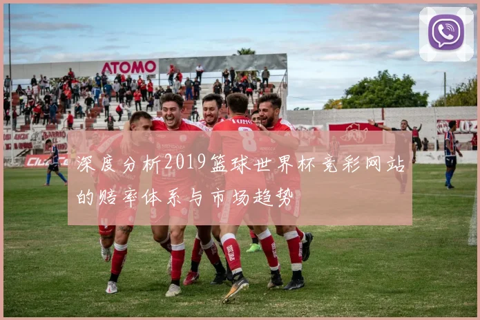 深度分析2019篮球世界杯竞彩网站的赔率体系与市场趋势