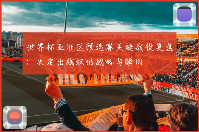世界杯亚洲区预选赛关键战役复盘：决定出线权的战略与瞬间