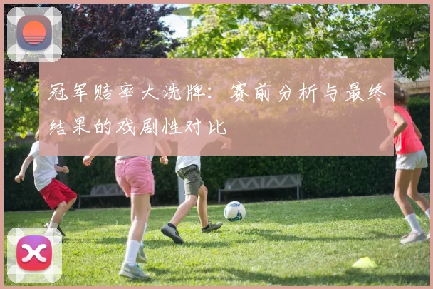 冠军赔率大洗牌：赛前分析与最终结果的戏剧性对比