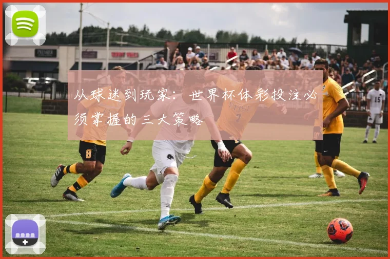 从球迷到玩家：世界杯体彩投注必须掌握的三大策略