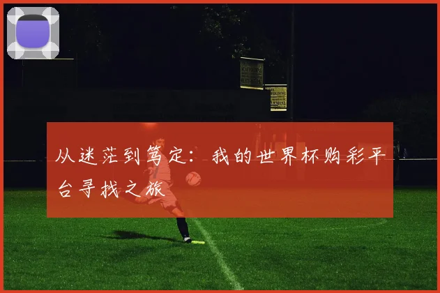 从迷茫到笃定：我的世界杯购彩平台寻找之旅